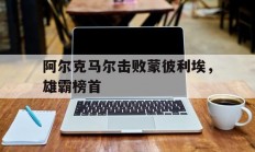 九游体育官网-阿尔克马尔击败蒙彼利埃，雄霸榜首的简单介绍