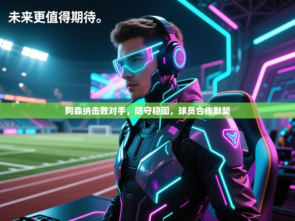 阿森纳击败对手,防守稳固,球员合作默契 第1张