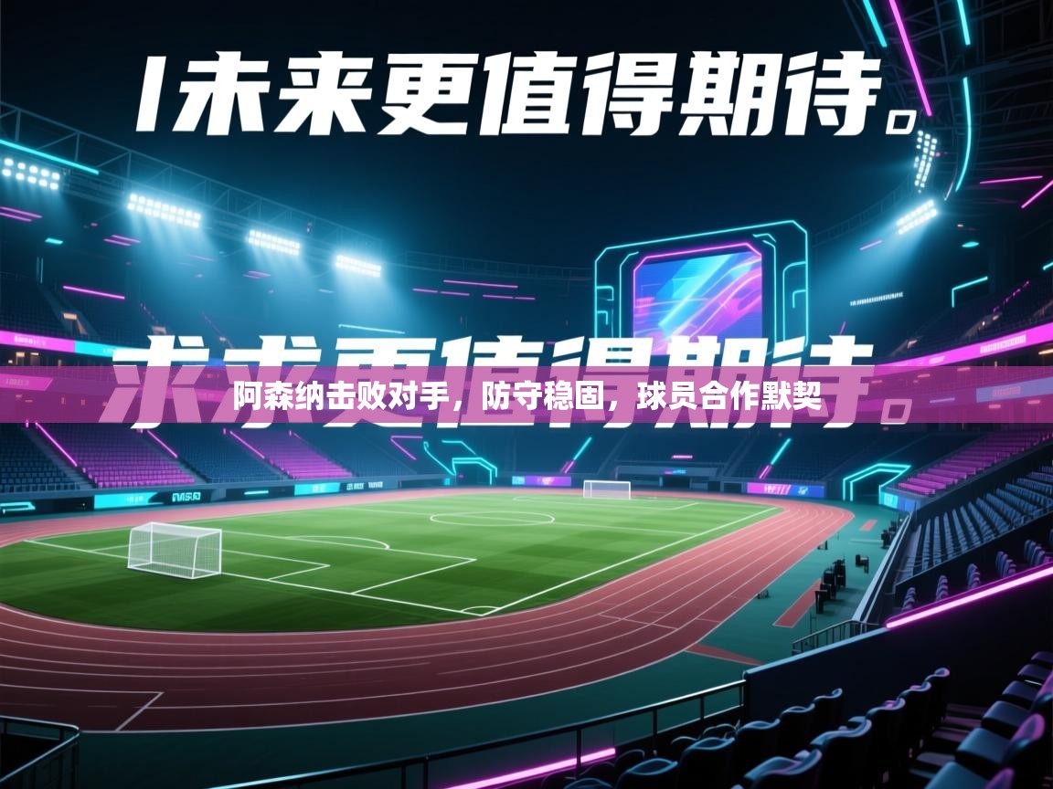 阿森纳击败对手,防守稳固,球员合作默契 第2张